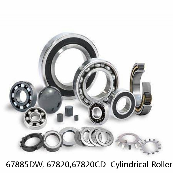 67885DW, 67820,67820CD  Cylindrical Roller Bearings